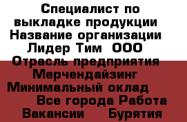 Специалист по выкладке продукции › Название организации ­ Лидер Тим, ООО › Отрасль предприятия ­ Мерчендайзинг › Минимальный оклад ­ 22 000 - Все города Работа » Вакансии   . Бурятия респ.